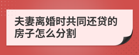 夫妻離婚時(shí)共同還貸的房子怎么分割