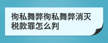 徇私舞弊徇私舞弊消滅稅款罪怎么判