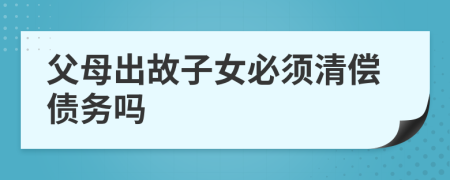 父母出故子女必須清償債務(wù)嗎