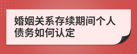婚姻關(guān)系存續(xù)期間個人債務(wù)如何認(rèn)定