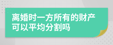 離婚時(shí)一方所有的財(cái)產(chǎn)可以平均分割嗎