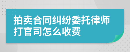 拍賣合同糾紛委托律師打官司怎么收費