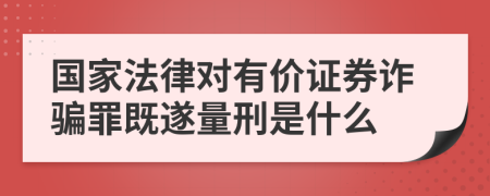 國家法律對有價(jià)證券詐騙罪既遂量刑是什么
