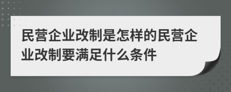 民營企業(yè)改制是怎樣的民營企業(yè)改制要滿足什么條件