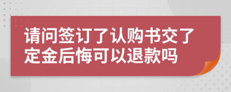 請問簽訂了認購書交了定金后悔可以退款嗎