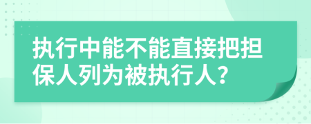 执行中能不能直接把担保人列为被执行人？