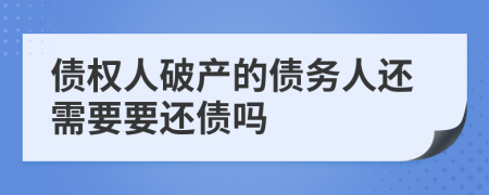 債權(quán)人破產(chǎn)的債務(wù)人還需要要還債嗎