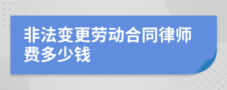 非法變更勞動(dòng)合同律師費(fèi)多少錢