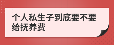 個(gè)人私生子到底要不要給撫養(yǎng)費(fèi)