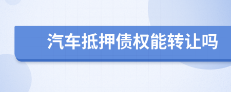 汽車抵押債權(quán)能轉(zhuǎn)讓嗎