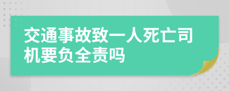 交通事故致一人死亡司機(jī)要負(fù)全責(zé)嗎