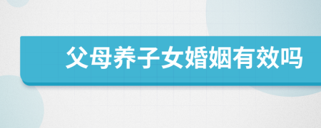 父母養(yǎng)子女婚姻有效嗎