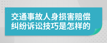 交通事故人身?yè)p害賠償糾紛訴訟技巧是怎樣的