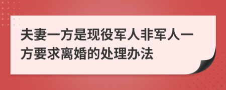 夫妻一方是現(xiàn)役軍人非軍人一方要求離婚的處理辦法