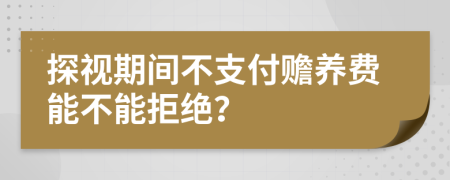 探視期間不支付贍養(yǎng)費(fèi)能不能拒絕？