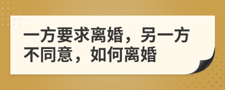 一方要求離婚，另一方不同意，如何離婚
