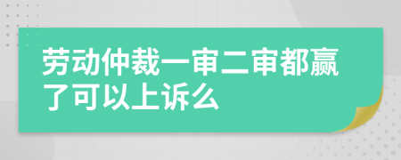 勞動仲裁一審二審都贏了可以上訴么