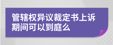 管轄權(quán)異議裁定書上訴期間可以到庭么
