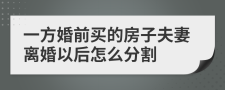 一方婚前買的房子夫妻離婚以后怎么分割