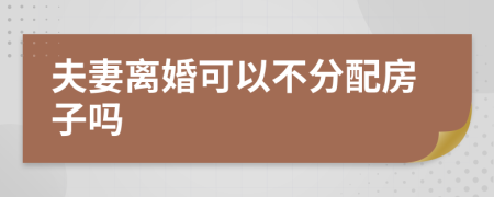 夫妻離婚可以不分配房子嗎