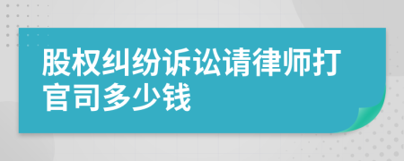 股權(quán)糾紛訴訟請律師打官司多少錢
