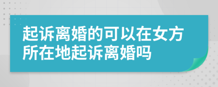 起訴離婚的可以在女方所在地起訴離婚嗎