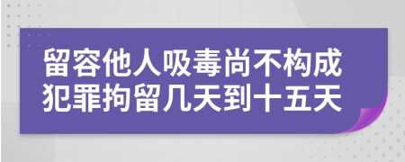 留容他人吸毒尚不構(gòu)成犯罪拘留幾天到十五天
