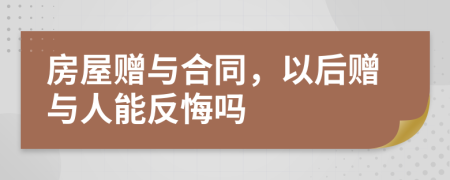 房屋贈(zèng)與合同，以后贈(zèng)與人能反悔嗎