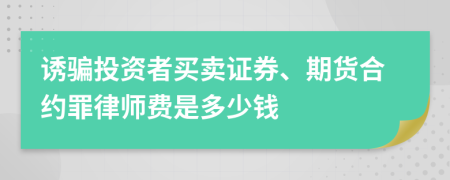 誘騙投資者買賣證券、期貨合約罪律師費(fèi)是多少錢
