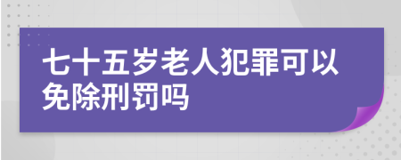 七十五歲老人犯罪可以免除刑罰嗎