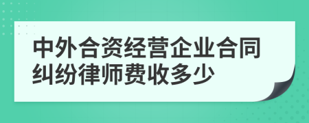 中外合資經(jīng)營企業(yè)合同糾紛律師費收多少