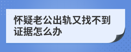 懷疑老公出軌又找不到證據(jù)怎么辦