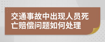 交通事故中出現(xiàn)人員死亡賠償問題如何處理