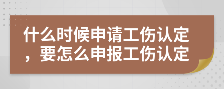 什么時(shí)候申請工傷認(rèn)定，要怎么申報(bào)工傷認(rèn)定