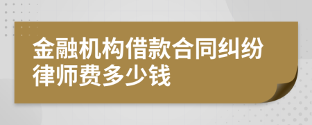 金融機構(gòu)借款合同糾紛律師費多少錢