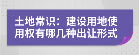 土地常識：建設(shè)用地使用權(quán)有哪幾種出讓形式