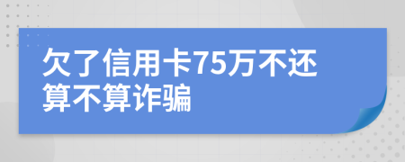 欠了信用卡75萬(wàn)不還算不算詐騙