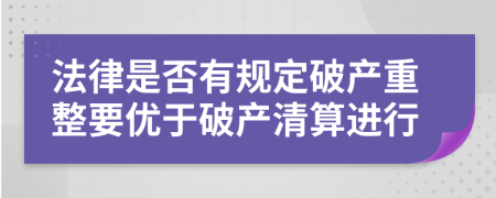 法律是否有規(guī)定破產(chǎn)重整要優(yōu)于破產(chǎn)清算進(jìn)行
