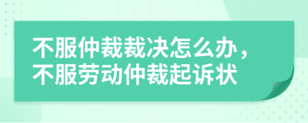 不服仲裁裁決怎么辦，不服勞動仲裁起訴狀
