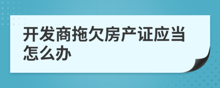 開發(fā)商拖欠房產(chǎn)證應(yīng)當(dāng)怎么辦