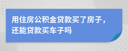 用住房公積金貸款買(mǎi)了房子，還能貸款買(mǎi)車(chē)子嗎