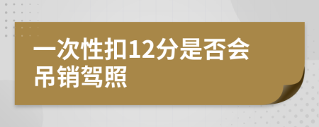 一次性扣12分是否會(huì)吊銷(xiāo)駕照