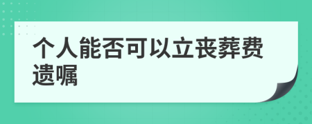 個(gè)人能否可以立喪葬費(fèi)遺囑