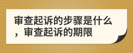 審查起訴的步驟是什么，審查起訴的期限