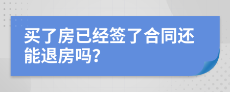 買了房已經(jīng)簽了合同還能退房嗎？