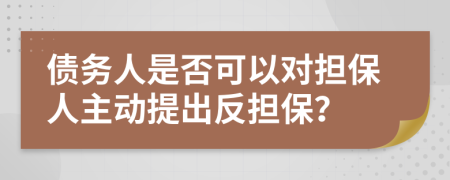 債務人是否可以對擔保人主動提出反擔保？