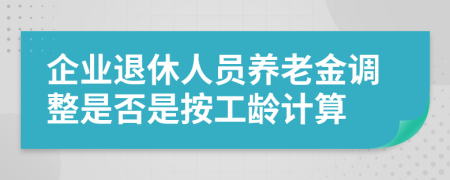 企業(yè)退休人員養(yǎng)老金調(diào)整是否是按工齡計算