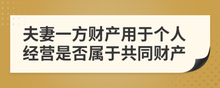 夫妻一方財(cái)產(chǎn)用于個(gè)人經(jīng)營(yíng)是否屬于共同財(cái)產(chǎn)