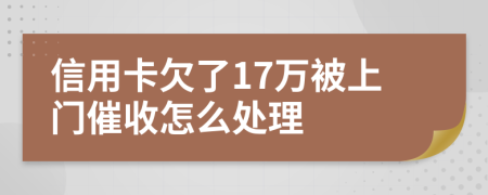 信用卡欠了17萬被上門催收怎么處理
