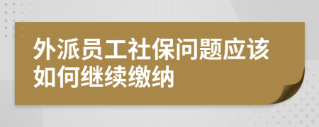 外派員工社保問題應該如何繼續(xù)繳納